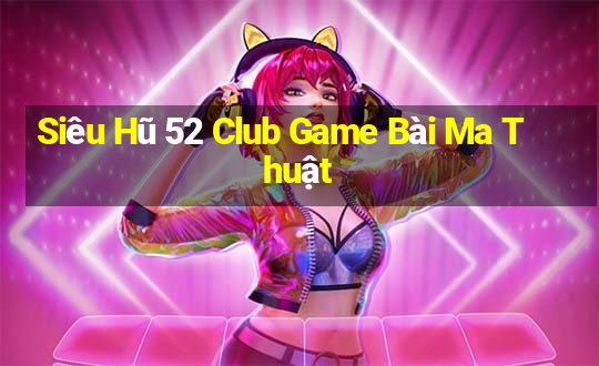 Siêu Hũ 52 Club Game Bài Ma Thuật