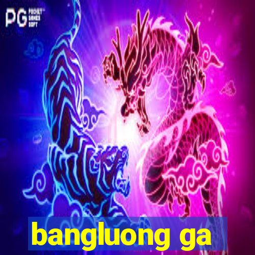 bangluong ga