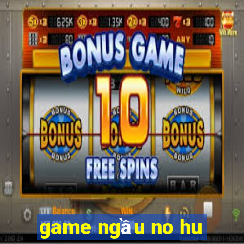 game ngầu no hu