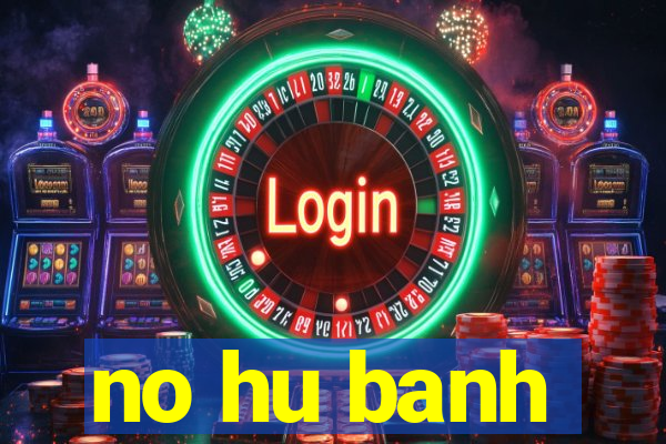 no hu banh