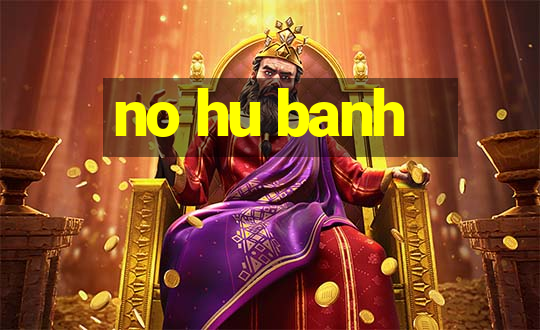 no hu banh