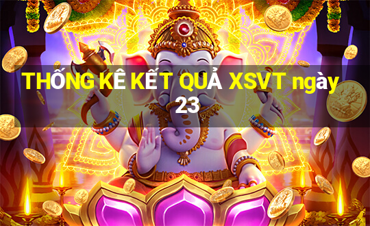 THỐNG KÊ KẾT QUẢ XSVT ngày 23