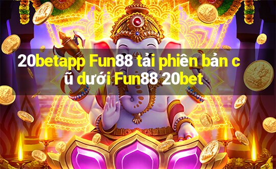 20betapp Fun88 tải phiên bản cũ dưới Fun88 20bet