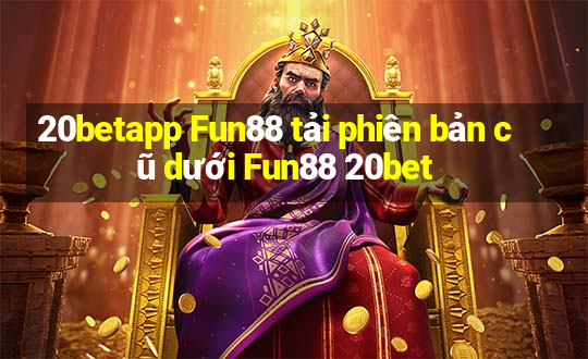 20betapp Fun88 tải phiên bản cũ dưới Fun88 20bet