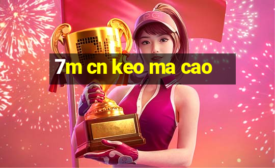 7m cn keo ma cao