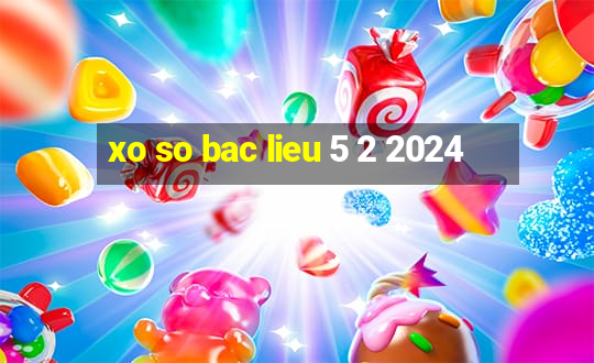 xo so bac lieu 5 2 2024