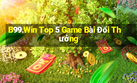 B99.Win Top 5 Game Bài Đổi Thưởng