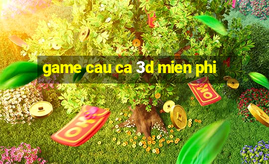 game cau ca 3d mien phi