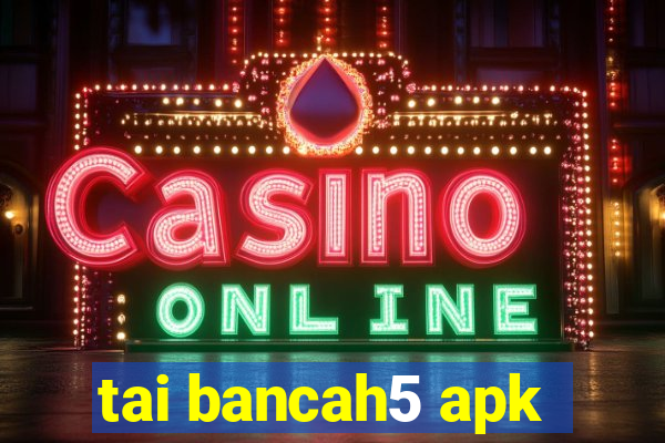 tai bancah5 apk