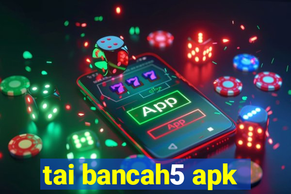 tai bancah5 apk