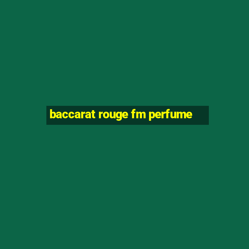 baccarat rouge fm perfume