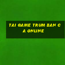 tai game trum ban ca online