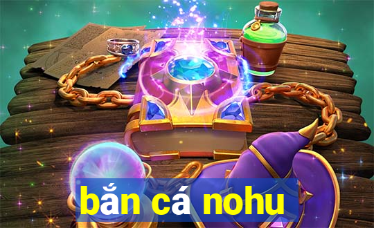 bắn cá nohu