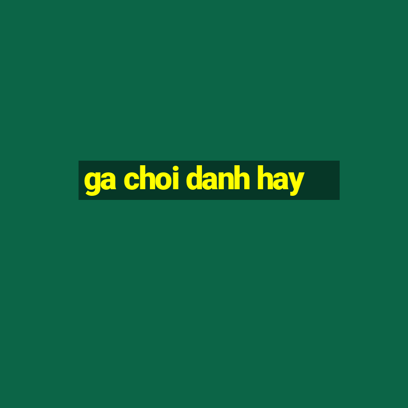 ga choi danh hay