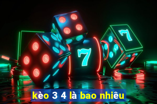 kèo 3 4 là bao nhiêu