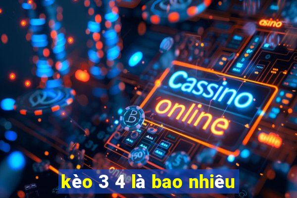 kèo 3 4 là bao nhiêu