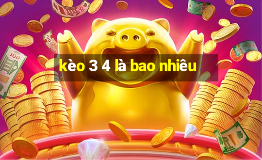 kèo 3 4 là bao nhiêu