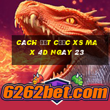 Cách đặt cược XS Max 4D ngày 23