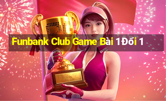 Funbank Club Game Bài 1 Đổi 1