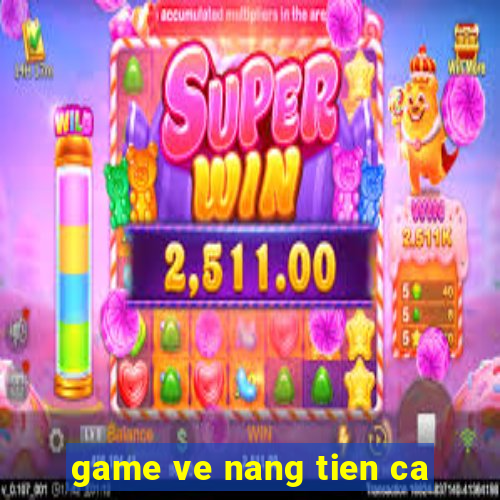 game ve nang tien ca