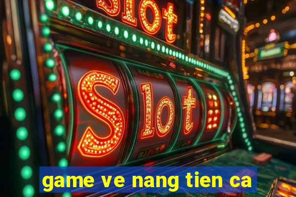 game ve nang tien ca