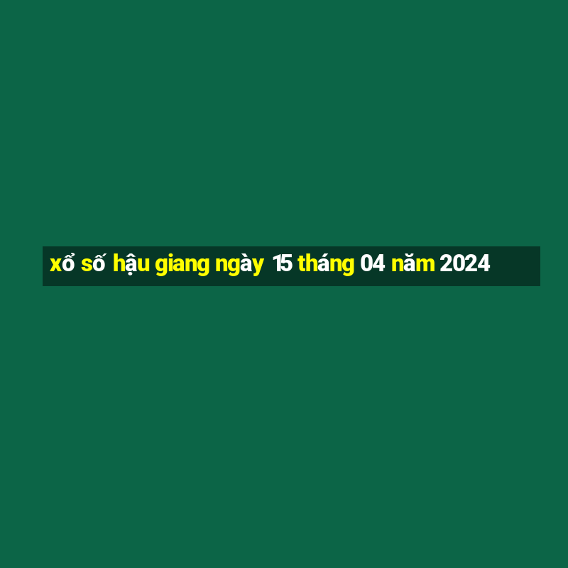 xổ số hậu giang ngày 15 tháng 04 năm 2024