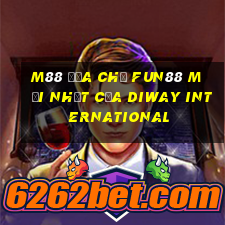 M88 Địa chỉ Fun88 mới nhất của Diway International