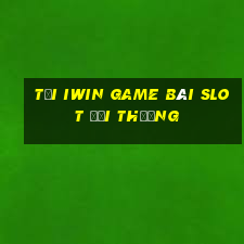 Tại Iwin Game Bài Slot Đổi Thưởng