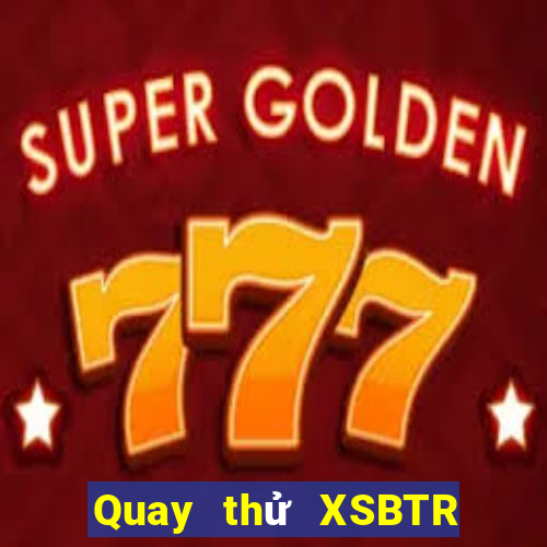 Quay thử XSBTR Thứ 3