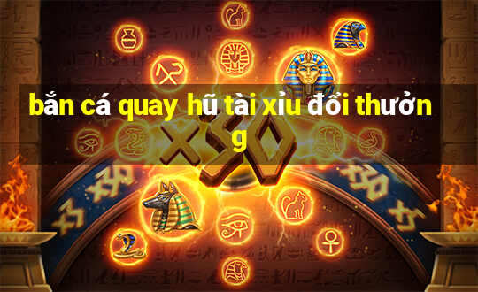 bắn cá quay hũ tài xỉu đổi thưởng