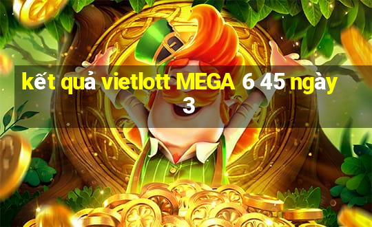 kết quả vietlott MEGA 6 45 ngày 3