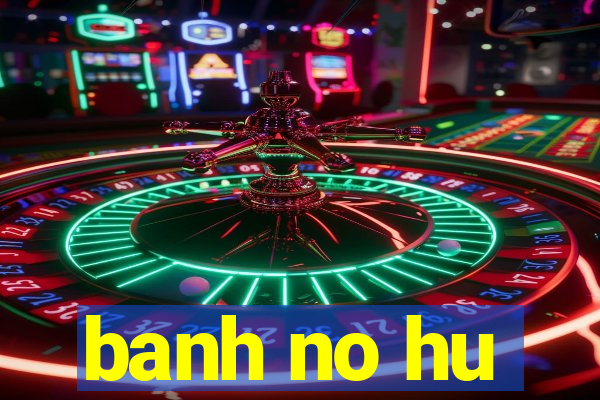 banh no hu