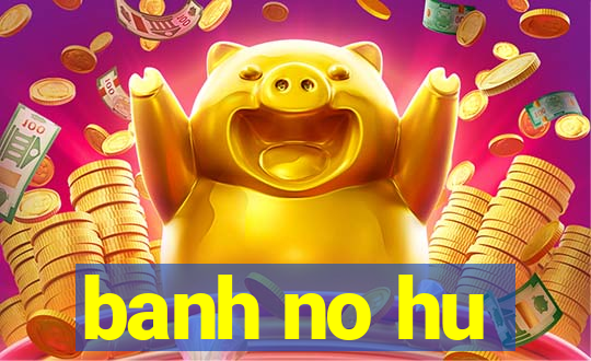 banh no hu