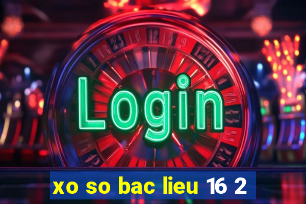 xo so bac lieu 16 2