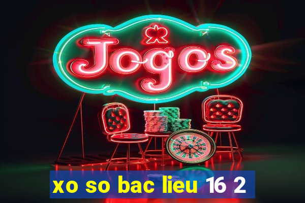 xo so bac lieu 16 2