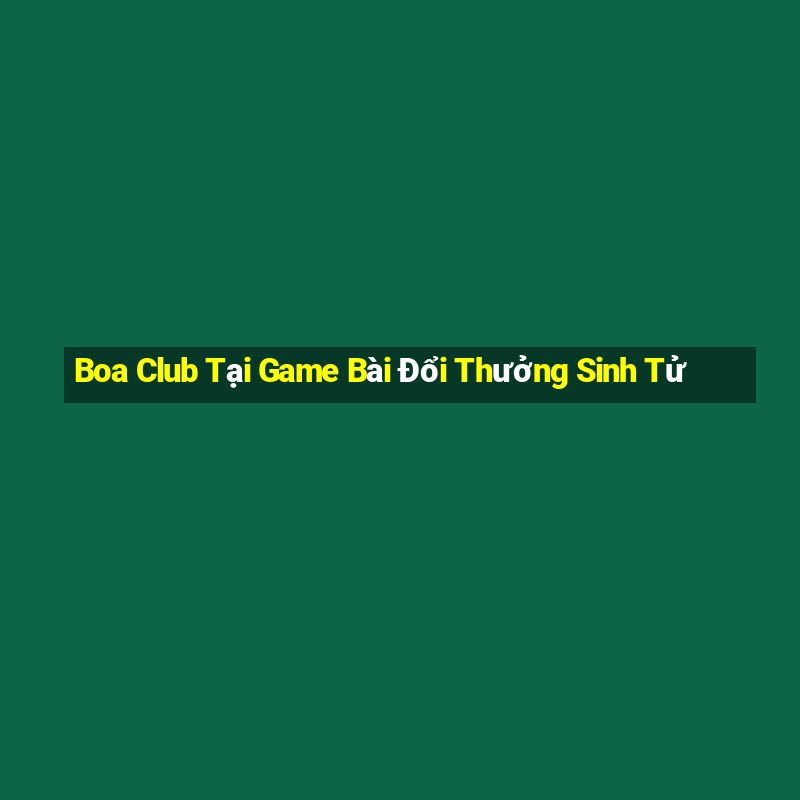 Boa Club Tại Game Bài Đổi Thưởng Sinh Tử