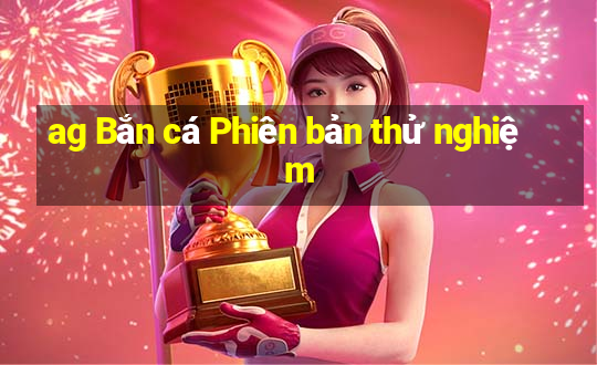 ag Bắn cá Phiên bản thử nghiệm