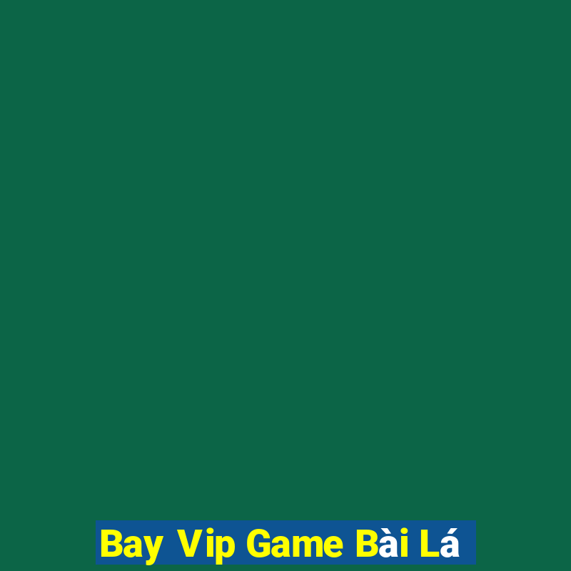 Bay Vip Game Bài Lá