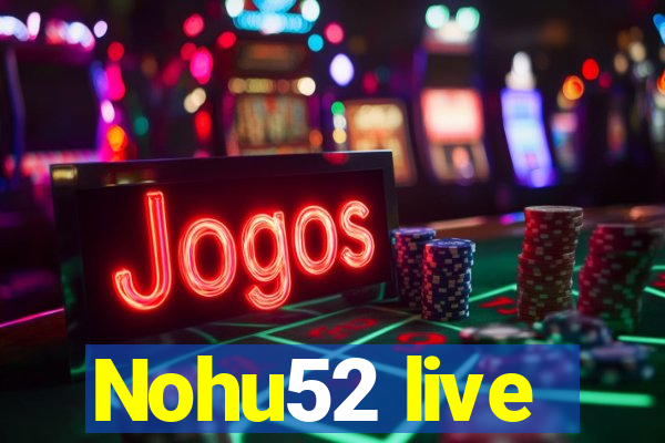 Nohu52 live