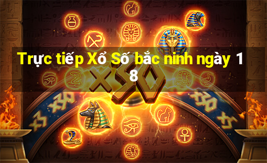 Trực tiếp Xổ Số bắc ninh ngày 18