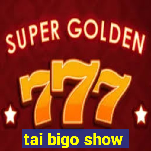 tai bigo show