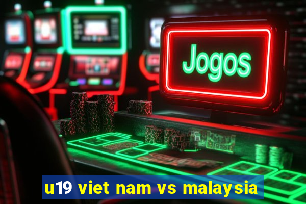 u19 viet nam vs malaysia