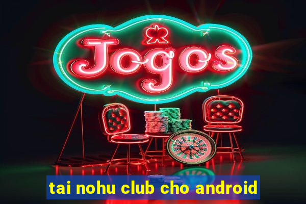 tai nohu club cho android