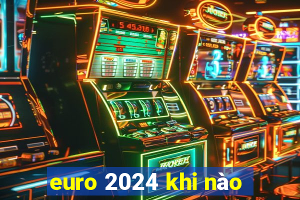 euro 2024 khi nào