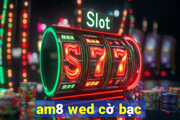 am8 wed cờ bạc