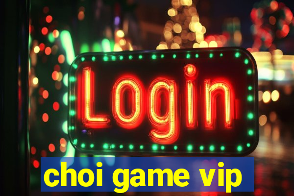 choi game vip