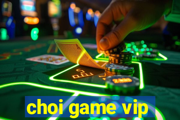 choi game vip