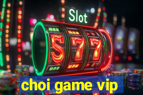 choi game vip