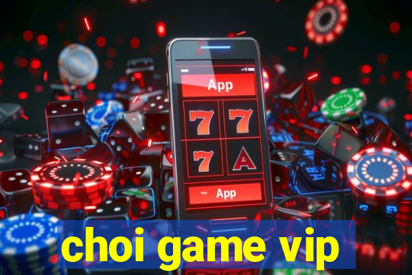 choi game vip