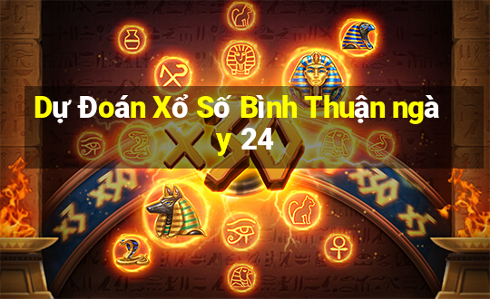 Dự Đoán Xổ Số Bình Thuận ngày 24